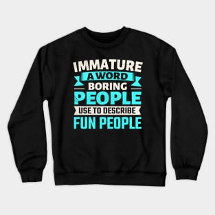 Immature a word boring people use to describe fun people Crewneck Sweatshirt